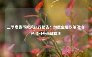 三季度货币政策执行报告：增量金融政策落地 经济回升基础稳固