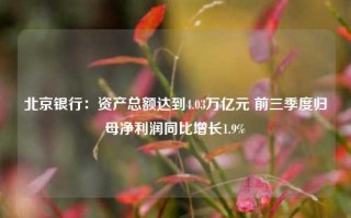 北京银行：资产总额达到4.03万亿元 前三季度归母净利润同比增长1.9%