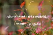 房贷月供不降反升？利率下调后出现这一“怪现象”，银行怎么说