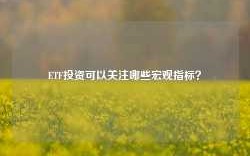 ETF投资可以关注哪些宏观指标？