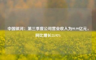 中国银河：第三季度公司营业收入为99.99亿元，同比增长23.92%