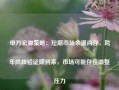 申万宏源策略：短期市场余温尚存，跨年阶段验证期到来，市场可能存在调整压力