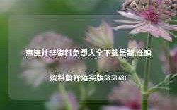 惠泽社群资料免费大全下载最新,准确资料解释落实版58.58.681