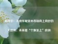 邱晓华：不用怀疑资本市场向上向好的大趋势，未来是“个股至上”阶段