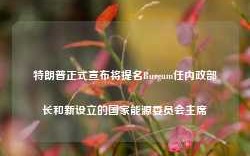 特朗普正式宣布将提名Burgum任内政部长和新设立的国家能源委员会主席