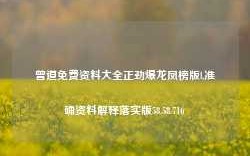 曾道免费资料大全正劲爆龙凤榜版l,准确资料解释落实版58.58.716