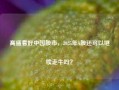 高盛看好中国股市，2025年A股还可以继续走牛吗？