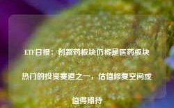 ETF日报：创新药板块仍将是医药板块热门的投资赛道之一，估值修复空间或值得期待