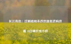 长江有色：过剩格局未改但逢低进购改善 18日镍价或小跌