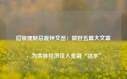 招银理财总裁钟文岳：做好五篇大文章，为实体经济注入金融“活水”