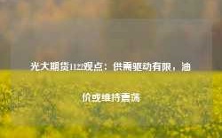 光大期货1122观点：供需驱动有限，油价或维持震荡