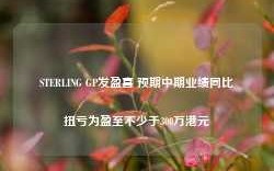 STERLING GP发盈喜 预期中期业绩同比扭亏为盈至不少于300万港元