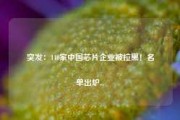 突发：140家中国芯片企业被拉黑！名单出炉...