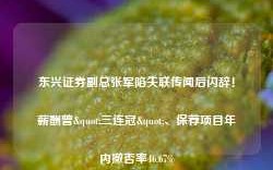 东兴证券副总张军陷失联传闻后闪辞！薪酬曾"三连冠"、保荐项目年内撤否率46.67%