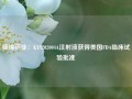 康缘药业：KYS202004A注射液获得美国FDA临床试验批准