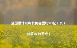 全国累计发电装机容量约31.9亿千瓦（新数据 新看点）