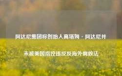 阿达尼集团称创始人高塔姆·阿达尼并未被美国指控违反反海外腐败法