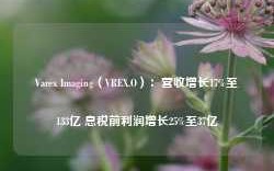 Varex Imaging（VREX.O）：营收增长17%至133亿 息税前利润增长25%至37亿