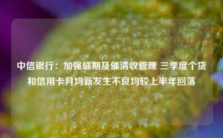 中信银行：加强临期及催清收管理 三季度个贷和信用卡月均新发生不良均较上半年回落