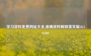 学习资料免费网址大全,准确资料解释落实版58.58.689