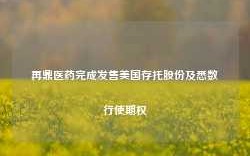 再鼎医药完成发售美国存托股份及悉数行使期权