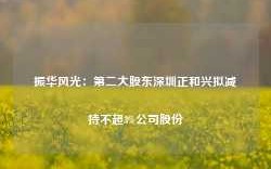 振华风光：第二大股东深圳正和兴拟减持不超3%公司股份