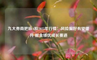 九大券商把脉A股2025年行情：风险偏好有望提升 掘金绩优成长赛道