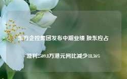 东方企控集团发布中期业绩 股东应占溢利2509.8万港元同比减少18.36%