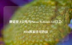 康诺亚-B公布与Platina Medicines Ltd订立CM336独家许可协议