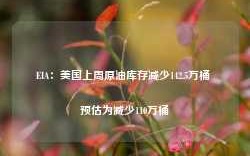 EIA：美国上周原油库存减少142.5万桶 预估为减少110万桶