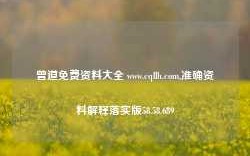 曾道免费资料大全 www.cqllh.com,准确资料解释落实版58.58.689