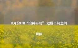 11月份LPR“按兵不动” 短期下调空间有限