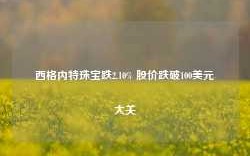 西格内特珠宝跌2.10% 股价跌破100美元大关