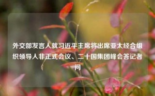 外交部发言人就习近平主席将出席亚太经合组织领导人非正式会议、二十国集团峰会答记者问