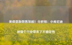 美疫苗股抛售加剧！分析师：小肯尼迪给整个行业带来了不确定性