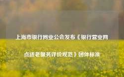 上海市银行同业公会发布《银行营业网点适老服务评价规范》团体标准