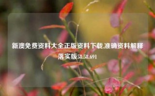 新澳免费资料大全正版资料下载,准确资料解释落实版58.58.691