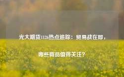 光大期货1126热点追踪：贸易战在即，哪些商品值得关注？