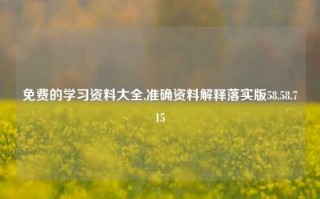 免费的学习资料大全,准确资料解释落实版58.58.715