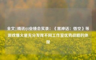 全文|腾讯Q3业绩会实录：《黑神话：悟空》等游戏爆火是充分发挥不同工作室优势战略的体现