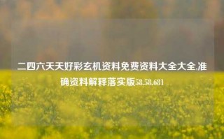 二四六天天好彩玄机资料免费资料大全大全,准确资料解释落实版58.58.681