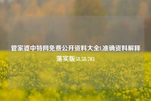 管家婆中特网免费公开资料大全l,准确资料解释落实版58.58.703-第1张图片-热门旅游目的地推荐-旅游攻略