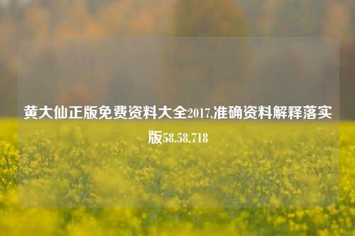 黄大仙正版免费资料大全2017,准确资料解释落实版58.58.718-第1张图片-热门旅游目的地推荐-旅游攻略