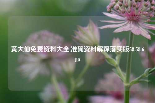 黄大仙免费资料大全,准确资料解释落实版58.58.689-第1张图片-热门旅游目的地推荐-旅游攻略