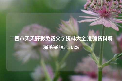 二四六天天好彩免费文字资料大全,准确资料解释落实版58.58.726-第1张图片-热门旅游目的地推荐-旅游攻略