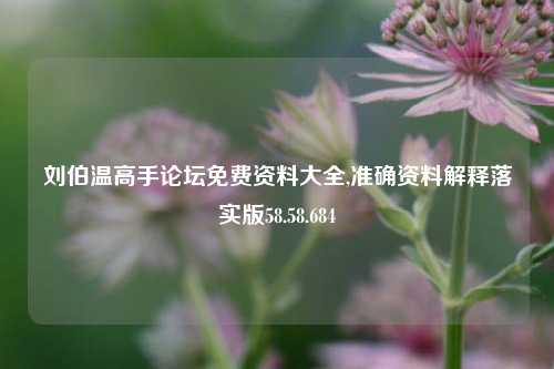 刘伯温高手论坛免费资料大全,准确资料解释落实版58.58.684-第1张图片-热门旅游目的地推荐-旅游攻略