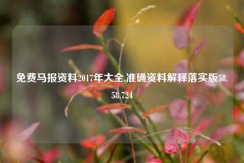 免费马报资料2017年大全,准确资料解释落实版58.58.724-第1张图片-热门旅游目的地推荐-旅游攻略