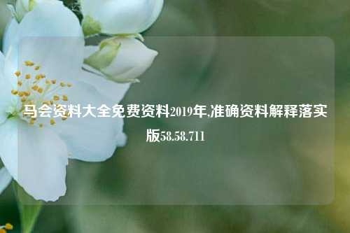 马会资料大全免费资料2019年,准确资料解释落实版58.58.711-第1张图片-热门旅游目的地推荐-旅游攻略