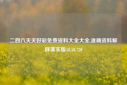 二四六天天好彩免费资料大全大全,准确资料解释落实版58.58.720-第1张图片-热门旅游目的地推荐-旅游攻略