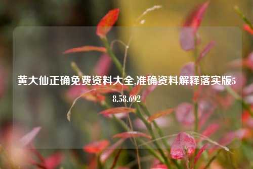 黄大仙正确免费资料大全,准确资料解释落实版58.58.692-第1张图片-热门旅游目的地推荐-旅游攻略